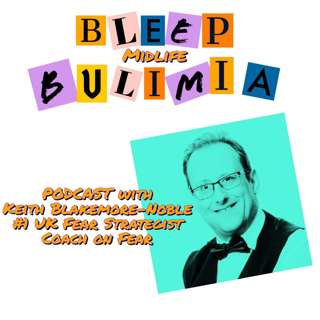 Bleep Bulimia Episode 25 with Keith Blakemore-Noble The UK's #1 Fear Strategist Coach on Fear