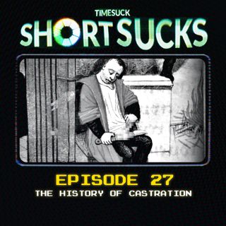 Short Suck #27 - The History of Castration