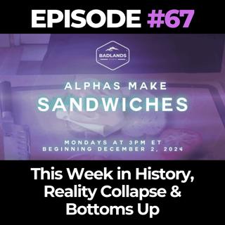 Alphas Make Sandwiches Ep. 67: This Week in History, Reality Collapse & Bottoms Up