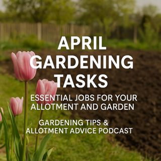 🎧 April Gardening Tasks: Essential Jobs for Your Allotment and Garden | Gardening Tips & Allotment Advice Podcast
