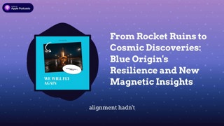 From Rocket Ruins to Cosmic Discoveries: Blue Origin’s Resilience and New Magnetic Insights