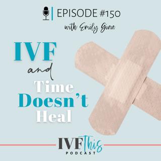 IVF This Podcast Episode 150: IVF and Time doesn't Heal