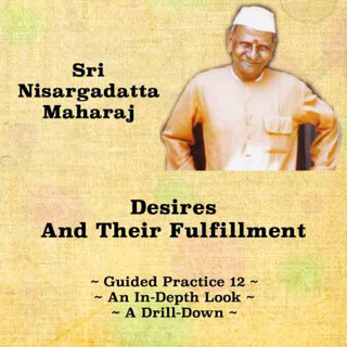 Nisargadatta Maharaj Knowledge & Practice (12) ~ Desires And Their Fulfillment ~ Problem & Solution