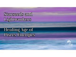 Starseeds and Lightworkers ~ Healing Age of Pisces Energies ~ Part 1