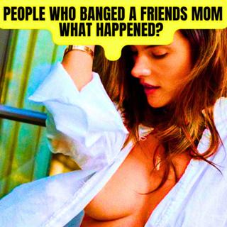People Who Banged A Friends Mom, What Happened? r/AskReddit | NSFW Reddit Stories
