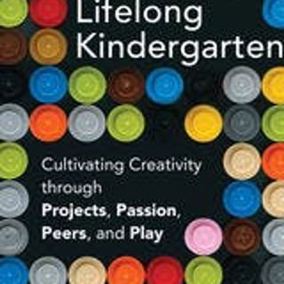 Lifelong Kindergarten: Cultivating Creativity Through Projects, Passion, Peers, and Play