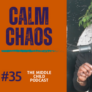 Calm Chaos - Episode 35 | The Middle Child Podcast