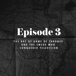 Episode 3: The Art of Game of Thrones and the Swede who conquered television.