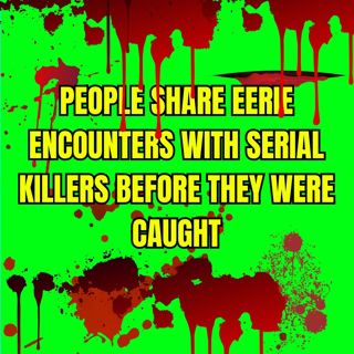 People Share Eerie Encounters with Serial Killers Before They Were Caught