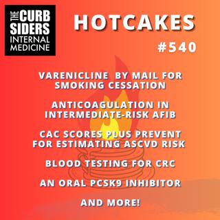 #540 Hotcakes: Varenicline by mail for smoking cessation, anticoagulation for intermediate risk AF, CAC score plus PREVENT, blood testing for CRC, oral PCSK9 inhibitors, and more