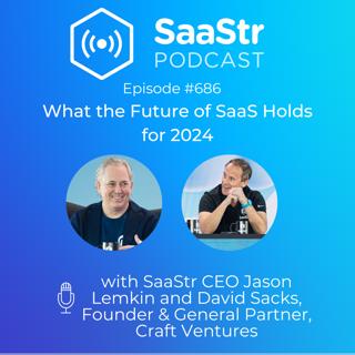 SaaStr 686: What the Future of SaaS Holds for 2024 with David Sacks, Founder & General Partner, Craft Ventures, and Jason Lemkin, Founder & CEO, SaaStr