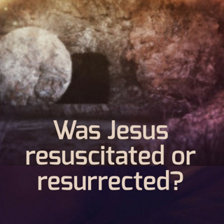 Was Jesus resuscitated or resurrected?