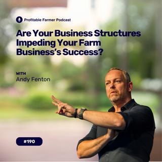 # 190 - Are Your Business Structures Impeding Your Farm Business’s Success? with Andy Fenton