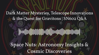 Dark Matter Mysteries, Telescope Innovations & the Quest for Gravitons | SN602 Q&A | Space Nuts:...