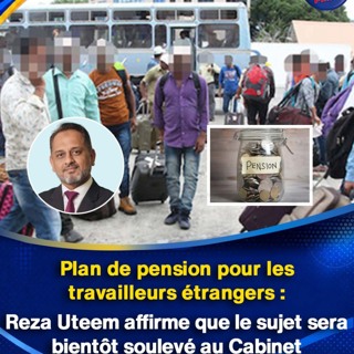 Plan de pension pour les travailleurs étrangers : Reza Uteem affirme que le sujet sera bientôt soulevé au Cabinet