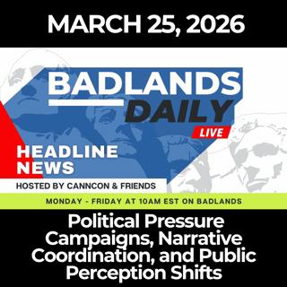 Badlands Daily: 3/25/26 - Political Pressure Campaigns, Narrative Coordination, and Public Perception Shifts