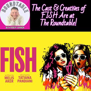 The Cast & Creatives of FISH Are at The Roundtable!