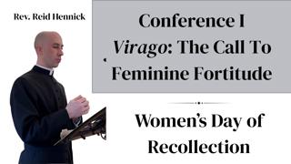 Conference I Virago: The Call to Feminine Fortitude, by Rev. Reid Hennick