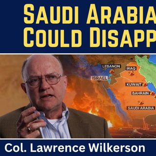 Lawrence Wilkerson: Saudi Arabia & Israel Could Disappear Soon