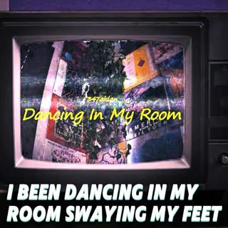 I Been Dancing In My Room Swaying My Feet