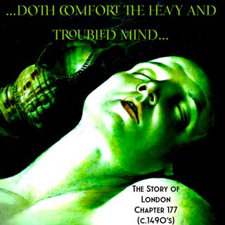 Chapter 177- ‘Doth comfort the heavy and troubled mind…’ (c.1490’s)