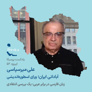 پرسیکا - اپیزود پنجاه و دوم، علی میرسپاسی، آبادانی ایران؛ ورای اسطورهاندیشی (زبان فارسی در برابر عربی: یک بررسی انتقادی)