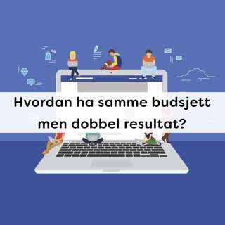 Ep4 - Hvordan ha samme budsjett men dobbel resultat?