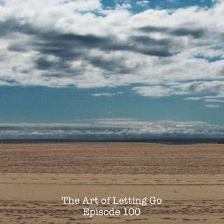 The Art Of Letting Go Episode 100 (We Made It!)
