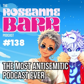 The Most Antisemitic Podcast Ever | The Roseanne Barr Podcast #138