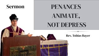 Sermon: Penances Animate, Not Depress, by Rev. Tobias Bayer