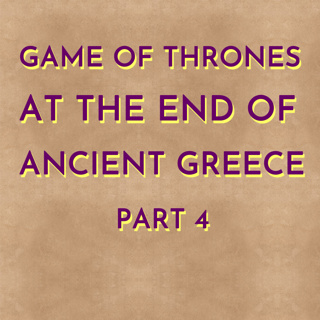 Game of Thrones at the End of Ancient Greece - Part 4