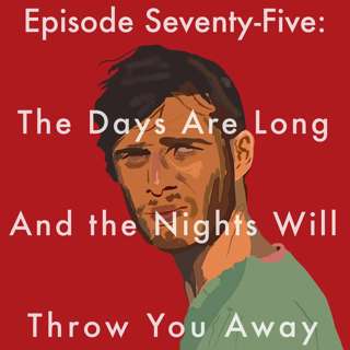 75: The Days Are Long And the Nights Will Throw You Away