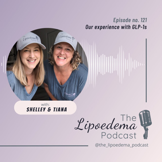 Ep. 121 ~ Our experience with GLP1s and Lipoedema