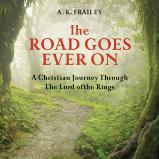 The Road Goes Ever On: A Christian Journey Through The Lord of the Rings