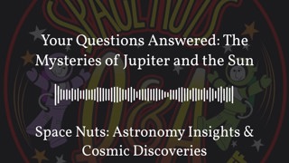 Your Questions Answered: The Mysteries of Jupiter and the Sun | Space Nuts: Astronomy Insights &...