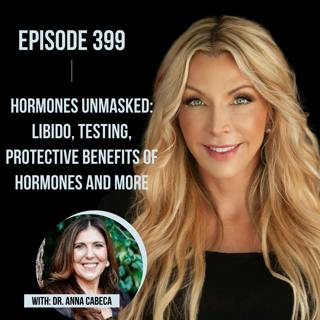 399. Hormones Unmasked: Libido, Testing, Protective Benefits of Hormones and More with Dr. Anna Cabeca