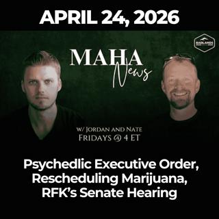 MAHA News [4.24] Psychedlic Executive Order, Rescheduling Marijuana, RFK’s Senate Hearing