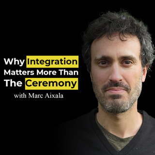Why integration matters more than the ceremony with Marc Aixala