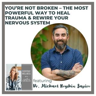 Ep. 493 You’re Not Broken – The Most Powerful Way to Heal Trauma & Rewire Your Nervous System with Dr. Michael Royshin Sapiro
