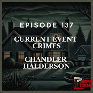 Episode 137 - Chandler Halderson - Current Event Crimes