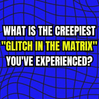 What is the creepiest "glitch in the matrix" you've experienced?