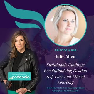 688 Sustainable Fashion: Entrepreneur Julie Allen on Revolutionizing What We Wear Around Self-Love and Ethical Sourcing