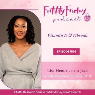 FFP 504 | Vitamin D & Fibroids | FAMM Research Series | Lisa | Fertility Friday