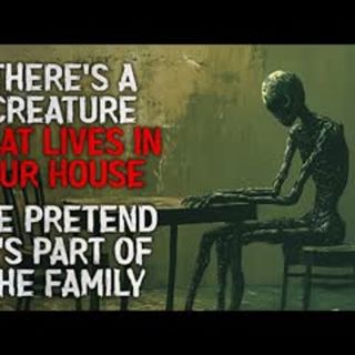 "There’s a Creature That Lives in Our House. We Pretend It’s Part of the Family" Creepypasta