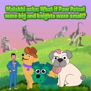 36. Malakhi asks: What if Paw Patrol were big and knights were small?