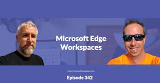 Episode 342 – Microsoft Edge Workspaces
