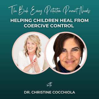 Episode 370: The Book Every Protective Parent Needs: Helping Children Heal from Coercive Control with Dr. Christine Cocchiola