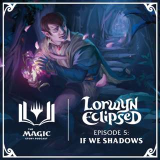 Lorwyn Eclipsed | #154: Episode 5 – If We Shadows