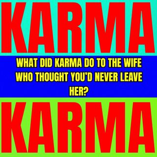 What Did KARMA Do To The WIFE Who Thought You’d NEVER LEAVE Her?