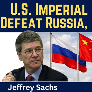 Jeffrey Sachs: U.S. Imperial Strategy - Destroy Russia, Iran & China